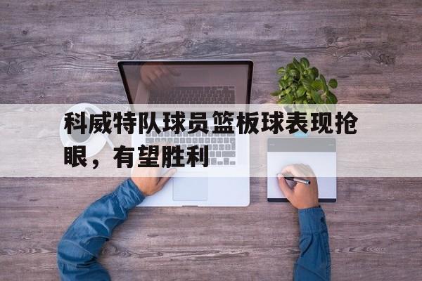游戏登录-科威特队球员篮板球表现抢眼,有望胜利吗