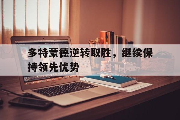 欧博官网ABGOUBO-多特蒙德逆转取胜,继续保持领先优势的球员